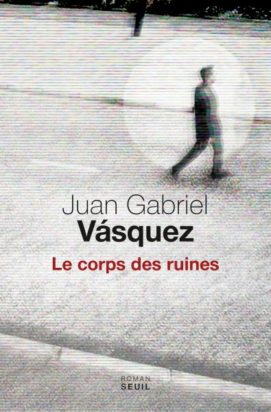 Critique – Le corps des ruines – Juan Gabriel Vasquez – Seuil