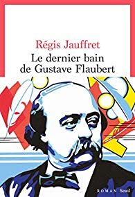 Critique – Le dernier bain de Gustave Flaubert – Régis Jauffret – Seuil
