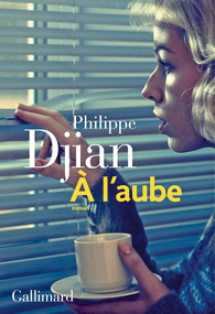 Critique – A l’aube – Philippe Djian – Gallimard