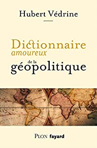 Critique – Dictionnaire amoureux de la géopolitique – Hubert Védrine – Plon