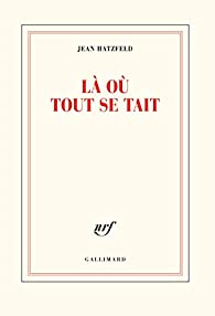 Critique – Là où tout se tait – Jean Hatzfeld – Gallimard
