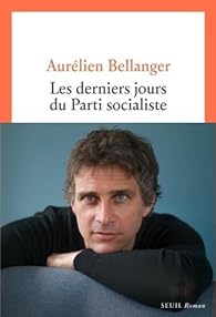 Critique – Les Derniers jours du Parti socialiste – Aurélien Bellanger – Seuil