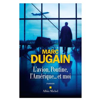 Critique – L’Avion, Poutine, l’Amérique… et moi – Marc Dugain – Albin Michel